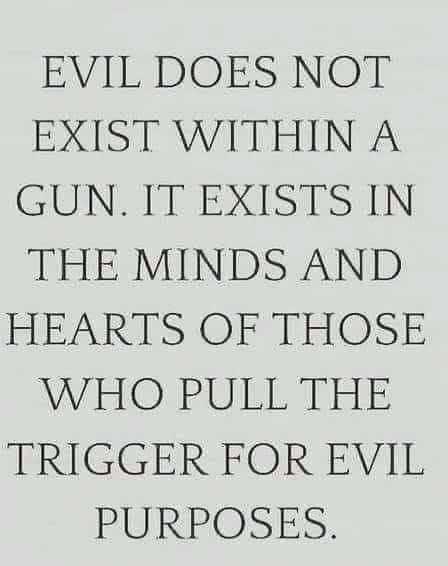 Evil is those who pull the trigger not the gun  ~~  