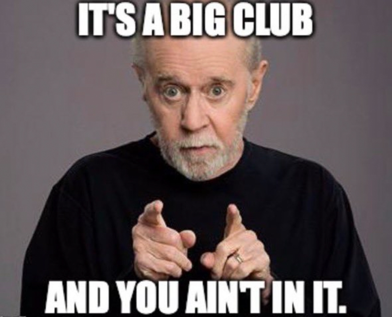 Its a BIG Club and you ain't in it!!  ~~  