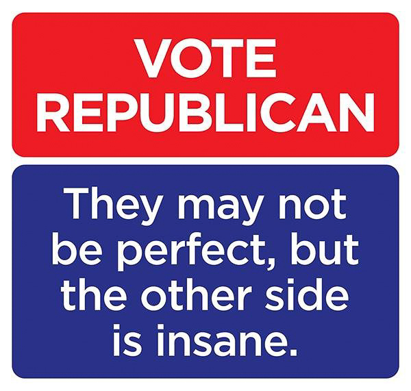 Vote Republican they are NOT insane  ~~  